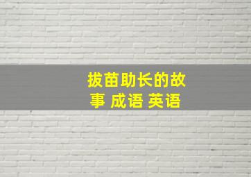 拔苗助长的故事 成语 英语